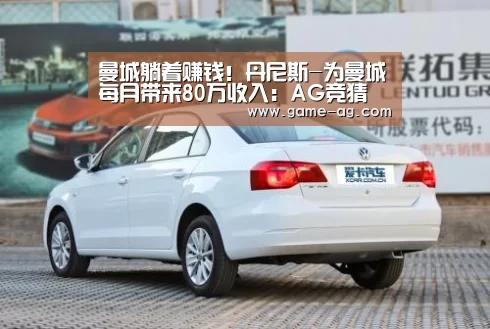曼城躺着赚钱!丹尼斯-为曼城每月带来80万收入:AG竞猜(图1) AG入口