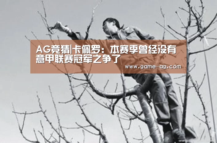 AG竞猜|卡佩罗:本赛季曾经没有意甲联赛冠军之争了(图2) AG入口