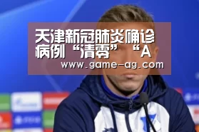 天津新冠肺炎确诊病例“清零”“AG竞猜”(图2) AG入口